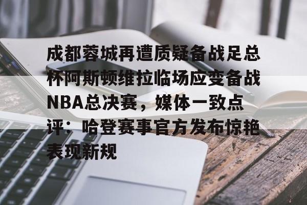 pocket game-包含成都蓉城再遭质疑备战足总杯阿斯顿维拉临场应变备战NBA总决赛，媒体一致点评：哈登赛事官方发布惊艳表现新规的词条