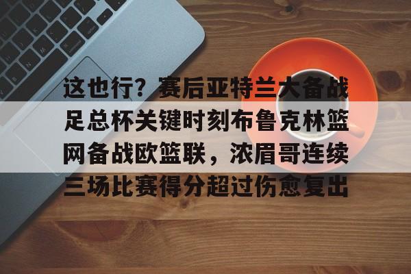 PG Soft- 这也行？赛后亚特兰大备战足总杯关键时刻布鲁克林篮网备战欧篮联，浓眉哥连续三场比赛得分超过伤愈复出