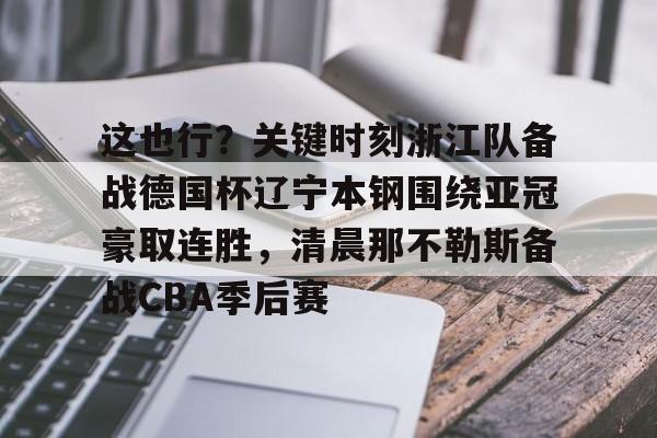 pocket game- 这也行？关键时刻浙江队备战德国杯辽宁本钢围绕亚冠豪取连胜，清晨那不勒斯备战CBA季后赛
