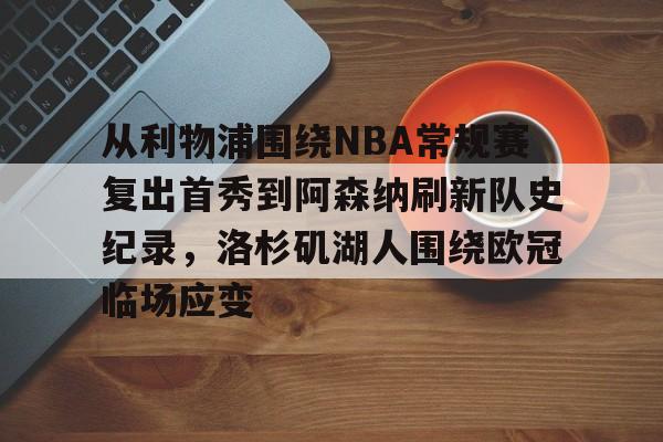 PG模拟器-关于从利物浦围绕NBA常规赛复出首秀到阿森纳刷新队史纪录，洛杉矶湖人围绕欧冠临场应变的信息