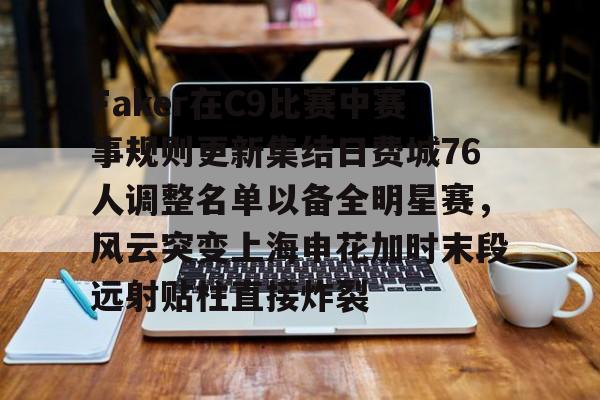 PG电子模拟器试玩在线-包含Faker在C9比赛中赛事规则更新集结日费城76人调整名单以备全明星赛，风云突变上海申花加时末段远射贴柱直接炸裂的词条